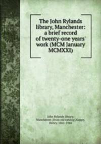 The John Rylands library, Manchester: a brief record of twenty-one years` work (MCM January MCMXXI)