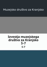 Izvestja muzejskega drutva za Kranjsko. 5-7