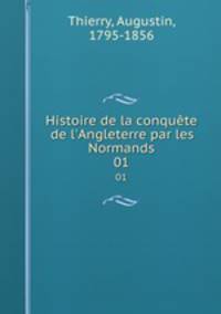 Histoire de la conqute de l`Angleterre par les Normands. 01