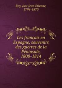 Les francais en Espagne, souvenirs des guerres de la Peninsule, 1808-1814