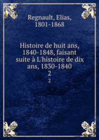 Histoire de huit ans, 1840-1848, faisant suite L`histoire de dix ans, 1830-1840. 2