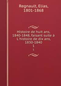 Histoire de huit ans, 1840-1848, faisant suite L`histoire de dix ans, 1830-1840. 1