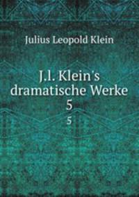J.l. Klein`s dramatische Werke.. 5
