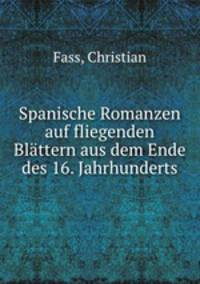 Spanische Romanzen auf fliegenden Blattern aus dem Ende des 16. Jahrhunderts