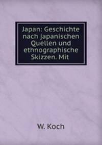 Japan: Geschichte nach japanischen Quellen und ethnographische Skizzen. Mit .