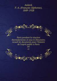 Paris pendant la raction thermidorienne et sous le Directoire; recueil de documents pour l`histoire de l`esprit public Paris. 05