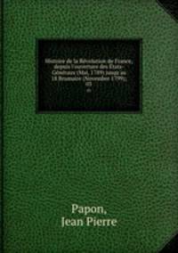 Histoire de la Rvolution de France, depuis l`ouverture des tats-Gnraux (Mai, 1789) jusqu`au 18 Brumaire (Novembre 1799);. 03
