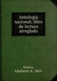 Antologia nacional; libro de lectura arreglado