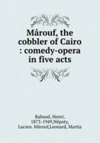 Mrouf, the cobbler of Cairo : comedy-opera in five acts