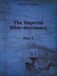 The Imperial Bible-dictionary. Part 1