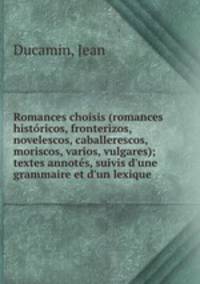 Romances choisis (romances historicos, fronterizos, novelescos, caballerescos, moriscos, varios, vulgares); textes annotes, suivis d