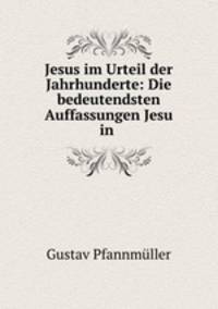 Jesus im Urteil der Jahrhunderte: Die bedeutendsten Auffassungen Jesu in .