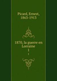 1870, la guerre en Lorraine. 1