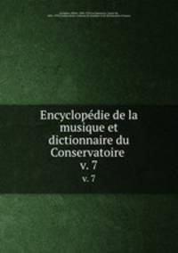 Encyclopdie de la musique et dictionnaire du Conservatoire . v. 7