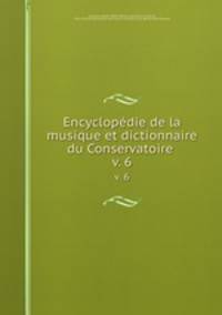 Encyclopdie de la musique et dictionnaire du Conservatoire . v. 6