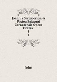 Joannis Saresberiensis Postea Epizcopi Carnotensis Opera Omnia .. 1