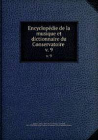 Encyclopdie de la musique et dictionnaire du Conservatoire . v. 9