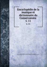 Encyclopdie de la musique et dictionnaire du Conservatoire . v. 11