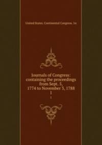 Journals of Congress: containing the proceedings from Sept. 5, 1774 to November 3, 1788. 1