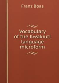 Vocabulary of the Kwakiutl language microform