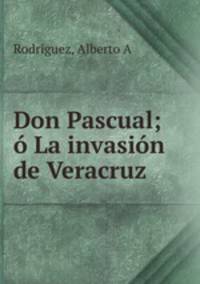 Don Pascual. La invasin de Veracruz por Los Americanos en 1914