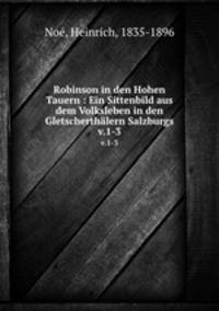 Robinson in den Hohen Tauern : Ein Sittenbild aus dem Volksleben in den Gletscherthlern Salzburgs. v.1-3