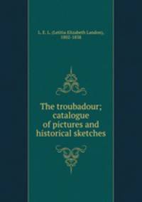 The troubadour; catalogue of pictures and historical sketches