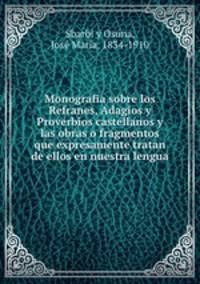 Monografia sobre los Refranes, Adagios y Proverbios castellanos y las obras o fragmentos que expresamente tratan de ellos en nuestra lengua