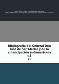 Bibliografa del General Don Jos de San Martn y de la emancipacin sudamericana. t.1