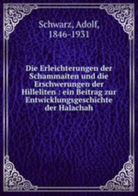 Die Erleichterungen der Schammaiten und die Erschwerungen der Hilleliten : ein Beitrag zur Entwicklungsgeschichte der Halachah