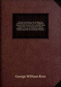 Discours prononcs en la Chambre des communes par G.W. Ross, M. P., (Middlesex-Ouest) et John Charlton, M.P., (Norfolk-Nord) microforme : sur la proposition "Que la Chambre se forme en comit des subsides" : critique impartiale de la politique financir