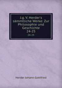 J.g. V. Herder`s smmtliche Werke: Zur Philosophie und Geschichte. 24-25