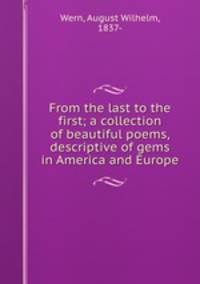 From the last to the first; a collection of beautiful poems, descriptive of gems in America and Europe