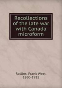 Recollections of the late war with Canada microform