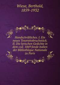 Handschriftliches. I. Ein neues Tesorettobruchstuck. II. Die lyrischen Gedichte in dem cod. 1069 fonde italien der Bibliotheque Nationale zu Paris