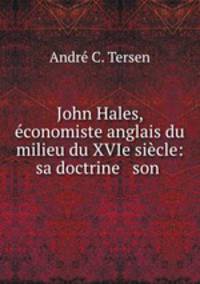John Hales, economiste anglais du milieu du XVIe siecle: sa doctrine & son .