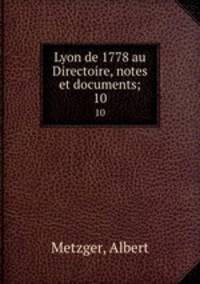 Lyon de 1778 au Directoire, notes et documents;. 10