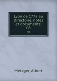 Lyon de 1778 au Directoire, notes et documents;. 08