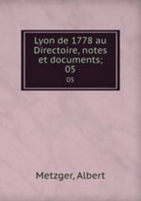 Lyon de 1778 au Directoire, notes et documents;. 05