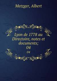 Lyon de 1778 au Directoire, notes et documents;. 04