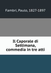 Il Caporale di Settimana, commedia in tre atti