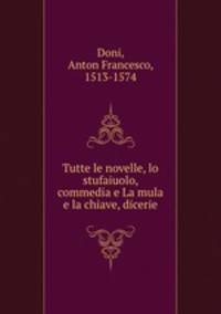 Tutte le novelle, lo stufaiuolo, commedia e La mula e la chiave, dicerie