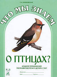 Что мы знаем о птицах?: альбом упражнений по развитию речи у детей 5-7 лет.