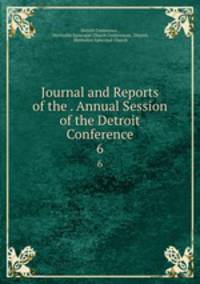 Journal and Reports of the . Annual Session of the Detroit Conference. 6