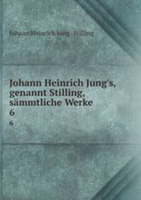 Johann Heinrich Jung`s, genannt Stilling, smmtliche Werke. 6