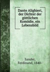 Dante Alighieri, der Dichter der gottlichen Komodie, ein Lebensbild