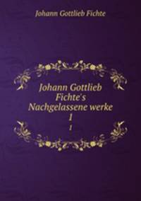 Johann Gottlieb Fichte`s Nachgelassene werke. 1