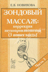 Зондовый массаж: коррекция звукопроизношения. Наглядно-практическое пособие. В 4 частях. Часть 3 (с описанием 3-х новых зондов)