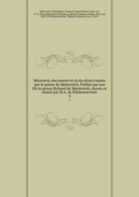 Memoires, documents et ecrits divers laisses par le prince de Metternich. Publies par son fils le prince Richard de Metternich, classes et reunis par M.A. de Klinkowstroem