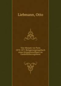 Vier Monate vor Paris 1870-1871 Belagerungstagebuch eines Kriegsfreiwilligen im Gardefusilierregiment